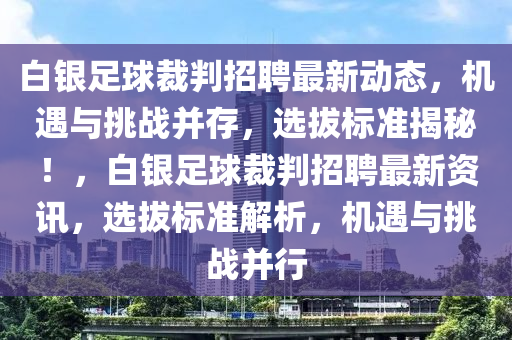 白銀足球裁判招聘最新動(dòng)態(tài)，機(jī)遇與挑戰(zhàn)并存，選拔標(biāo)準(zhǔn)揭秘！，白銀足球裁判招聘最新資訊，選拔標(biāo)準(zhǔn)解析，機(jī)遇與挑戰(zhàn)并行