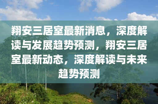 翔安三居室最新消息，深度解讀與發(fā)展趨勢(shì)預(yù)測(cè)，翔安三居室最新動(dòng)態(tài)，深度解讀與未來趨勢(shì)預(yù)測(cè)