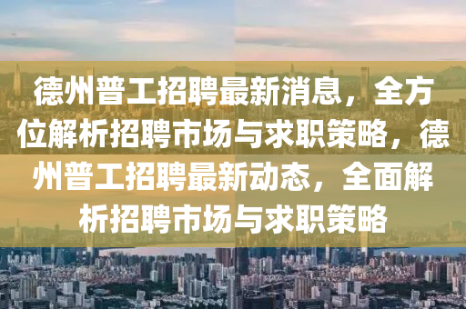 德州普工招聘最新消息，全方位解析招聘市場與求職策略，德州普工招聘最新動態(tài)，全面解析招聘市場與求職策略