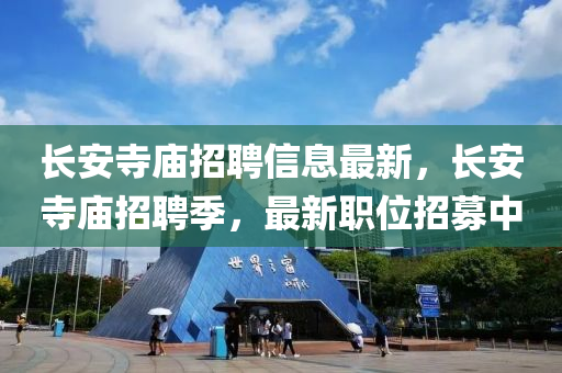 長安寺廟招聘信息最新，長安寺廟招聘季，最新職位招募中