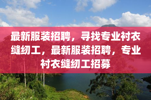 最新服裝招聘，尋找專(zhuān)業(yè)襯衣縫紉工，最新服裝招聘，專(zhuān)業(yè)襯衣縫紉工招募