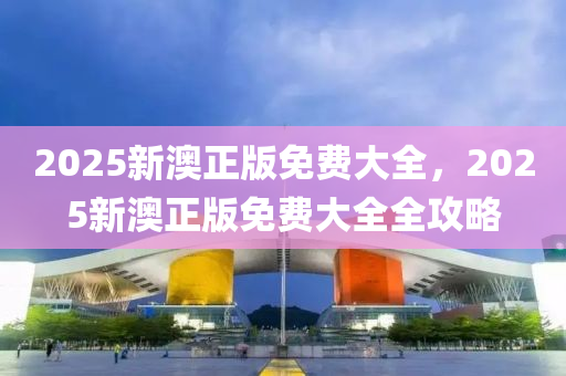 2025新澳正版免費(fèi)大全，2025新澳正版免費(fèi)大全全攻略木工機(jī)械,設(shè)備,零部件