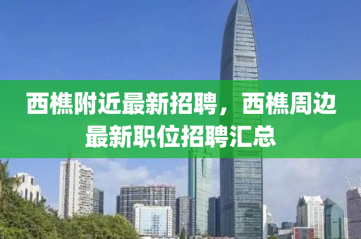 西樵附近最新招聘，西樵周邊最新職位招聘匯總