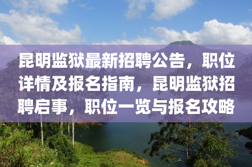 昆明監(jiān)獄最新招聘公告，職位詳情及報(bào)名指南，昆明監(jiān)獄招聘啟事，職位一覽與報(bào)名攻略