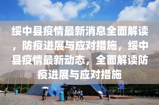 綏中縣疫情最新消息全面解讀，防疫進展與應對措施，綏中縣疫情最新動態(tài)，全面解讀防疫進展與應對措施