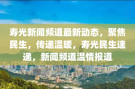 壽光新聞頻道最新動態(tài)，聚焦民生，傳遞溫暖，壽光民生速遞，新聞頻道溫情報道