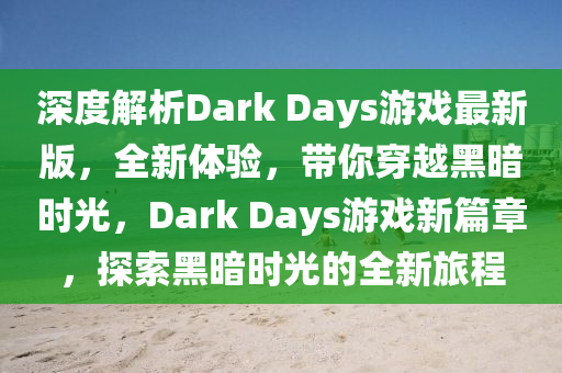 深度解析Dark Days游戲最新版，全新體驗(yàn)，帶你穿越黑暗時(shí)光，Dark Days游戲新篇章，探索黑暗時(shí)光的全新旅程