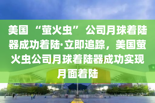 美國 木工機械,設(shè)備,零部件“螢火蟲” 公司月球著陸器成功著陸·立即追蹤，美國螢火蟲公司月球著陸器成功實現(xiàn)月面著陸