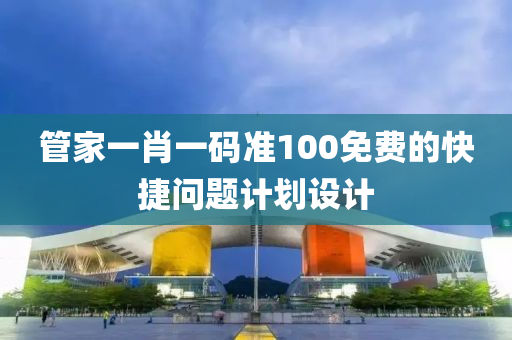 管家一肖一碼準100免費的快捷問題計劃設(shè)計