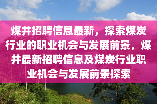 煤井招聘信息最新，探索煤炭行業(yè)的職業(yè)機會與發(fā)展前景，煤井最新招聘信息及煤炭行業(yè)職業(yè)機會與發(fā)展前景探索