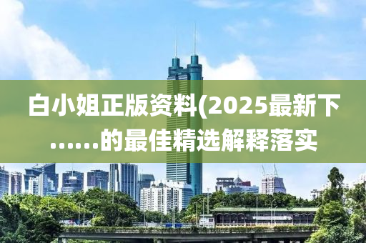 白小姐正版資料(2025最新下……的最佳精選解釋落實(shí)