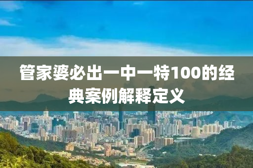 管家婆必出一中一特100的經(jīng)典案例解釋定義