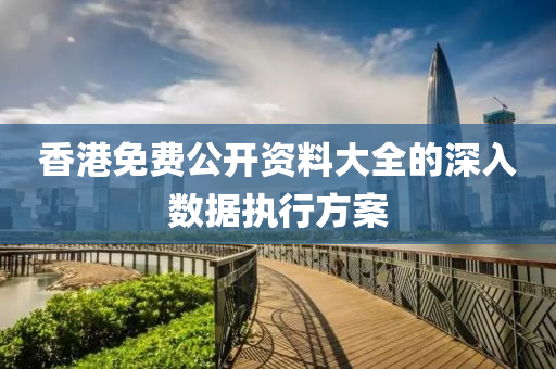 香港免費公開資料大全的深入數(shù)據(jù)執(zhí)行方案