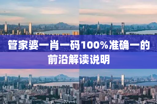 管家婆一肖一碼100%準(zhǔn)確一的前沿解讀說明