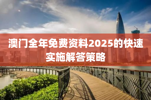 澳門全年免費(fèi)資料2025的快速實(shí)施解答策略