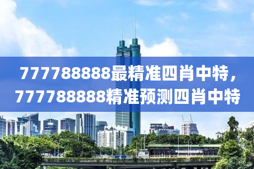 777788888最精準(zhǔn)四肖中特，777788888精準(zhǔn)預(yù)測四肖中特木工機(jī)械,設(shè)備,零部件