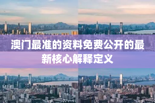 澳門最準(zhǔn)的資料免費(fèi)公開的最新核心解釋定義