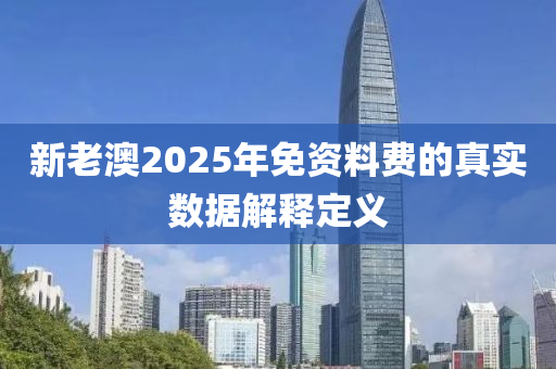 新老澳2025年免資料費的真實數(shù)據(jù)解釋定義