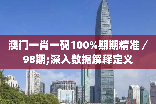 澳門一肖一碼100%期期精準(zhǔn)／98期;深入數(shù)據(jù)解釋定義