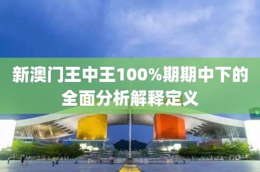 新澳門(mén)王中王100%期期中下的全面分析解釋定義