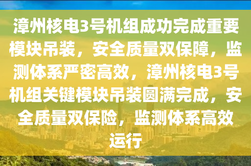 漳州核電3號機(jī)組成功完成重要模塊吊裝，安全質(zhì)量雙保障，木工機(jī)械,設(shè)備,零部件監(jiān)測體系嚴(yán)密高效，漳州核電3號機(jī)組關(guān)鍵模塊吊裝圓滿完成，安全質(zhì)量雙保險，監(jiān)測體系高效運行