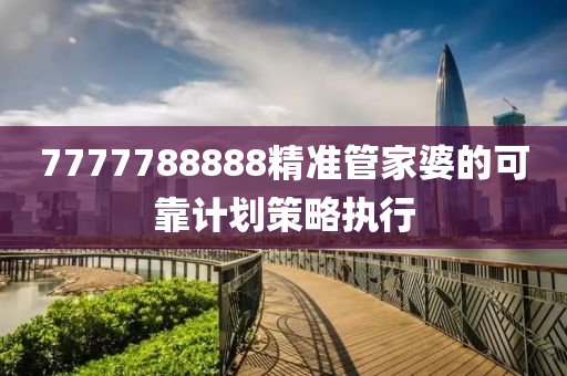 7777788888精準(zhǔn)管家婆的可靠計(jì)劃策略執(zhí)行