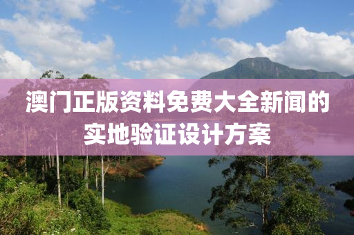 澳門正版資料免費(fèi)大全新聞的實(shí)地驗(yàn)證設(shè)計(jì)方案