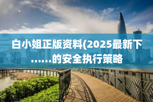 白小姐正版資料(2025最新下……的安全執(zhí)行策略