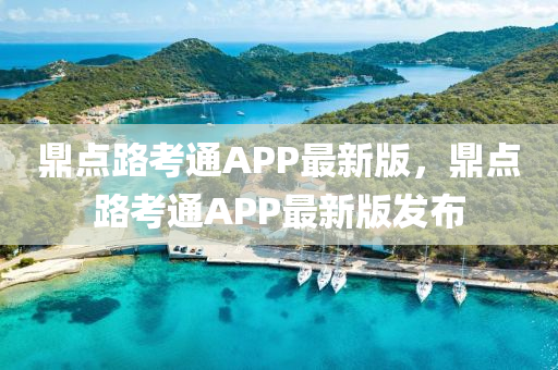 鼎點路考通APP最新版，鼎點路考通APP最新版發(fā)布