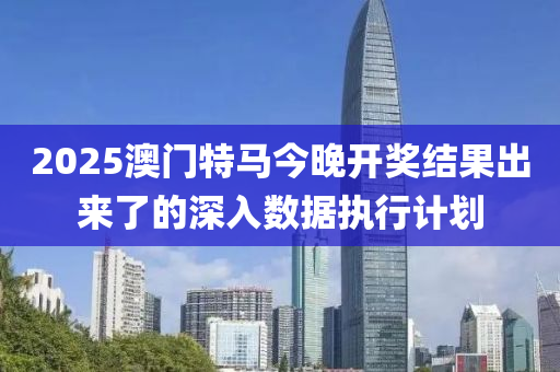 2025木工機械,設備,零部件澳門特馬今晚開獎結(jié)果出來了的深入數(shù)據(jù)執(zhí)行計劃