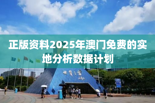 正版資料2025年澳門(mén)免費(fèi)的實(shí)地分析數(shù)據(jù)計(jì)劃