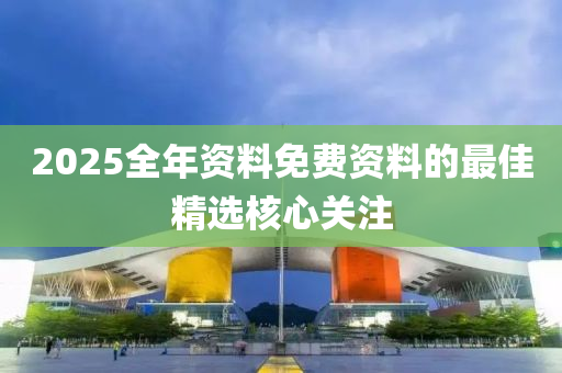 2025全年資料免費資料的最佳精選核心關注