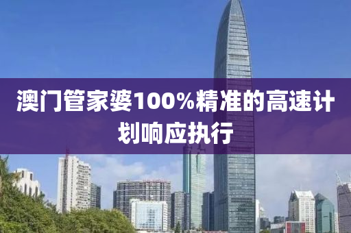 澳門管家婆100%精準(zhǔn)的高速計劃響應(yīng)執(zhí)行