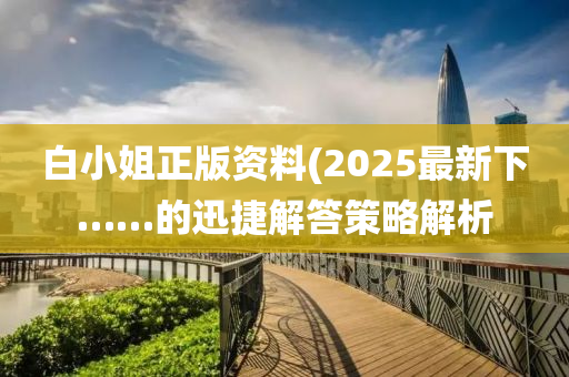 白小姐正版資料(2025最新下……的迅捷解答策略解析