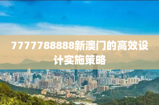 7777788888新澳門(mén)的高效設(shè)計(jì)實(shí)施策略