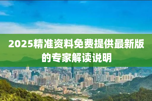 2025精準資料免費提供最新版的專家解讀說明