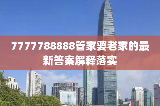 7777788888管家婆老家的最新答案解釋落實