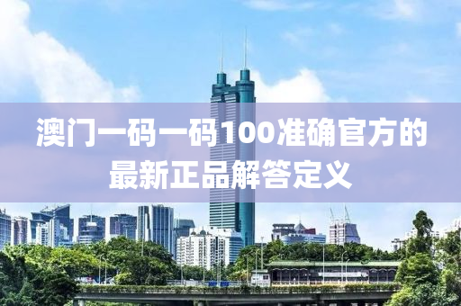 澳門一碼一碼100準(zhǔn)確官方的最新正品解答定義