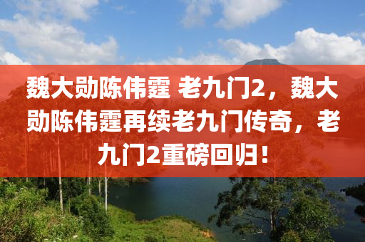 魏大勛陳偉霆 老九門2，魏大勛陳偉霆木工機械,設備,零部件再續(xù)老九門傳奇，老九門2重磅回歸！