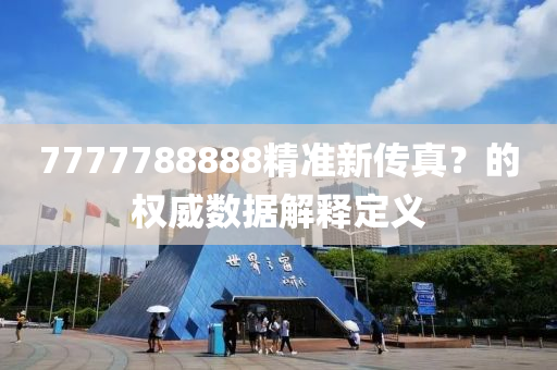 7777788888精準(zhǔn)新傳真？的權(quán)威數(shù)據(jù)解釋定義