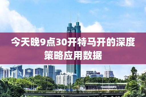 今天晚9點(diǎn)30開(kāi)特馬開(kāi)的深度策略應(yīng)用數(shù)據(jù)