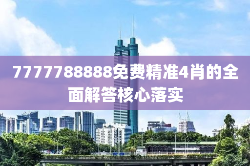 7777788888免費精準(zhǔn)4肖的全面解答核心落實