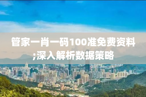 管家一肖一碼100準免費資料;深入解析數(shù)據(jù)策略