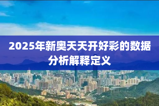 2025年新奧天天開好彩的數(shù)據(jù)分析解釋定義