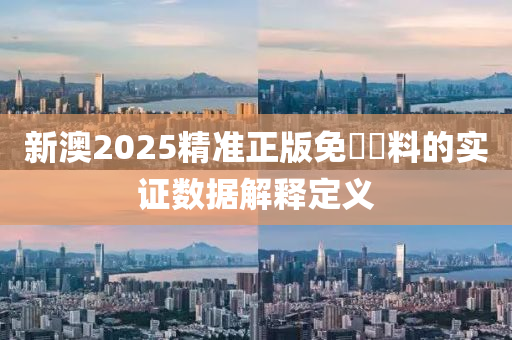 新澳2025精準(zhǔn)正版免費(fèi)資料的實(shí)證數(shù)據(jù)解釋定義