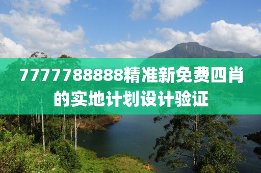 7777788888精準(zhǔn)新免費四肖的實地計劃設(shè)計驗證