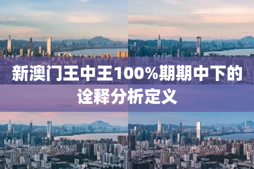 新澳門王中王100%期期中下的詮釋分析定義