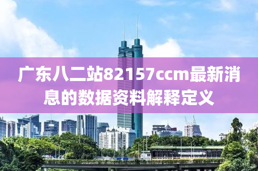 廣東八二站82157ccm最新消息的數(shù)據(jù)資料解釋定義木工機(jī)械,設(shè)備,零部件