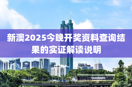 新澳2025今晚開獎資料查詢結果的實證解讀說明