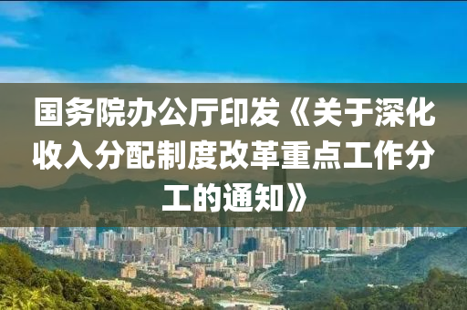 國務院辦公廳印發(fā)《關(guān)于深化收入分配制度改革木工機械,設備,零部件重點工作分工的通知》